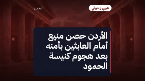 الأردن حصن منيع أمام العابثين بأمنه بعد هجوم كنيسة الحمود