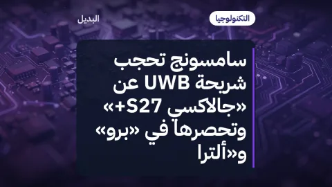 سامسونج تحجب شريحة UWB عن «جالاكسي S27+» وتحصرها في «برو» و«ألترا