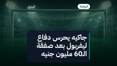جاكيه يحرس دفاع ليفربول بعد صفقة الـ60 مليون جنيه