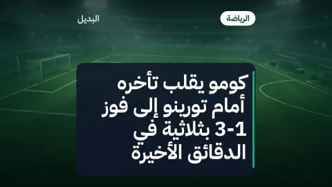 كومو يقلب تأخره أمام تورينو إلى فوز 3-1 بثلاثية في الدقائق الأخيرة
