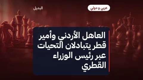 العاهل الأردني وأمير قطر يتبادلان التحيات عبر رئيس الوزراء القطري