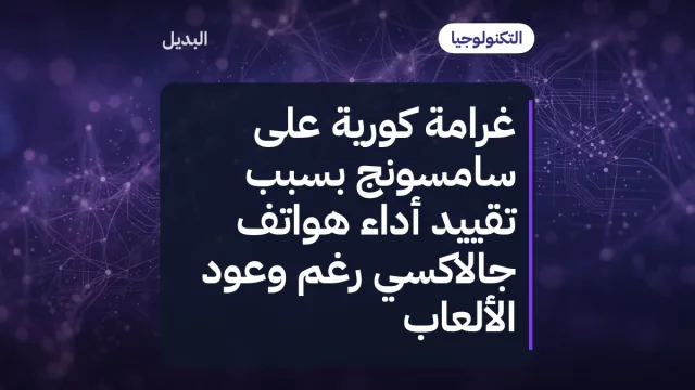 غرامة كورية على سامسونج بسبب تقييد أداء هواتف جالاكسي رغم وعود الألعاب