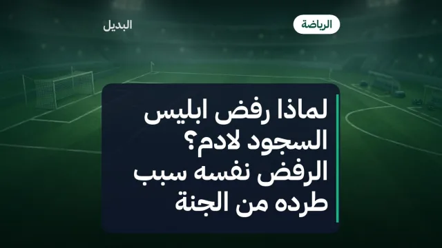 لماذا رفض ابليس السجود لادم؟ الرفض نفسه سبب طرده من الجنة