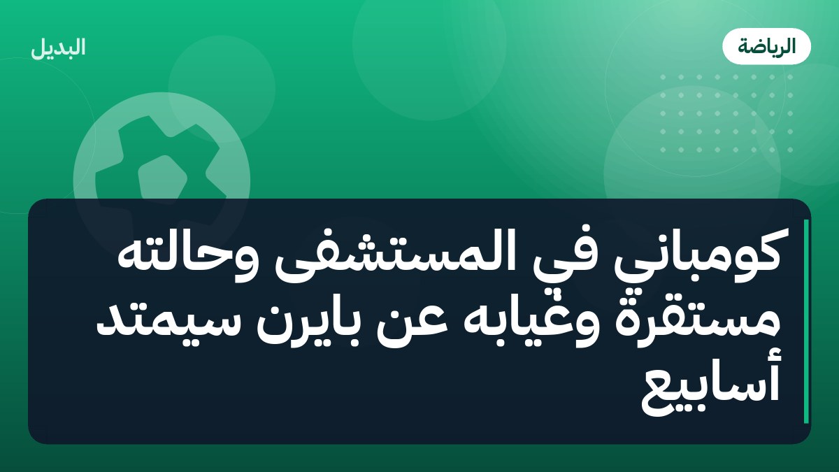 كومباني في المستشفى وحالته مستقرة وغيابه عن بايرن سيمتد أسابيع