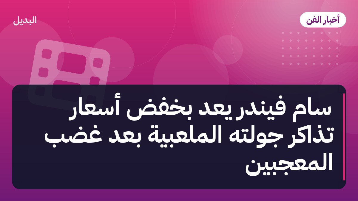 سام فيندر يعد بخفض أسعار تذاكر جولته الملعبية بعد غضب المعجبين
