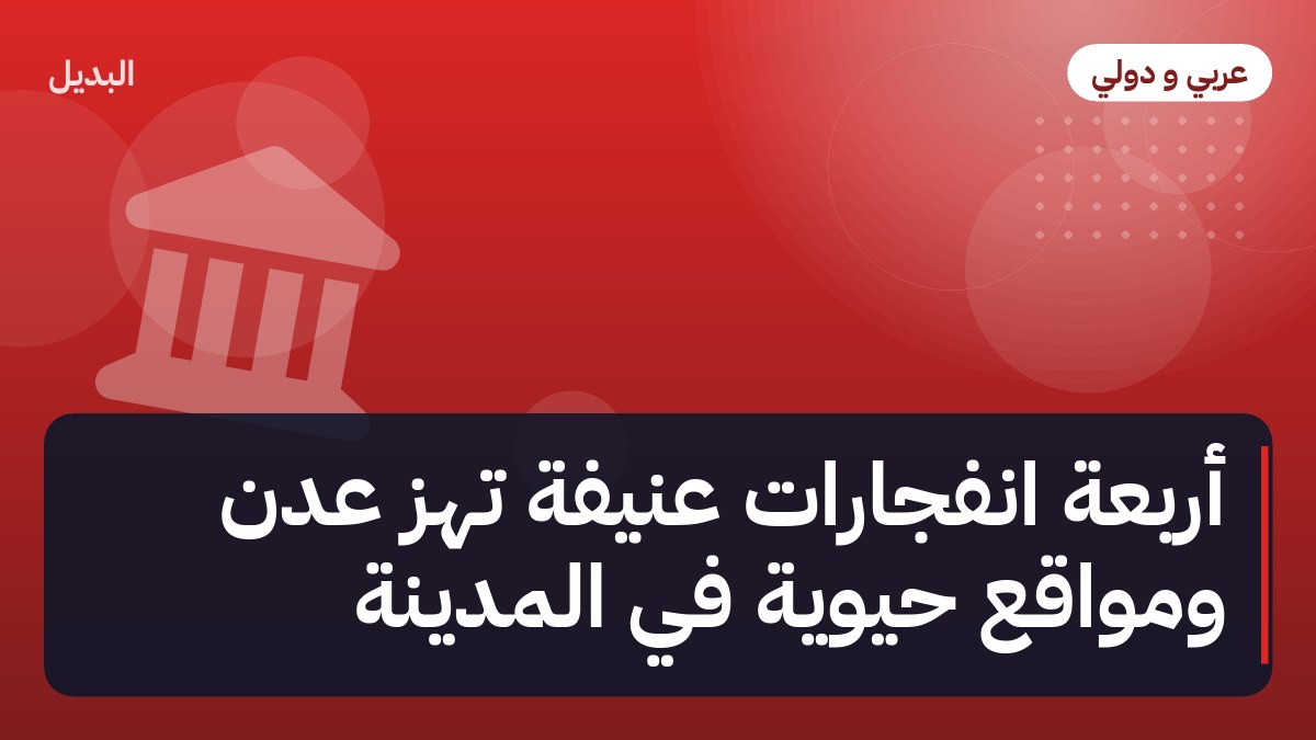 أربعة انفجارات عنيفة تهز عدن ومواقع حيوية في المدينة