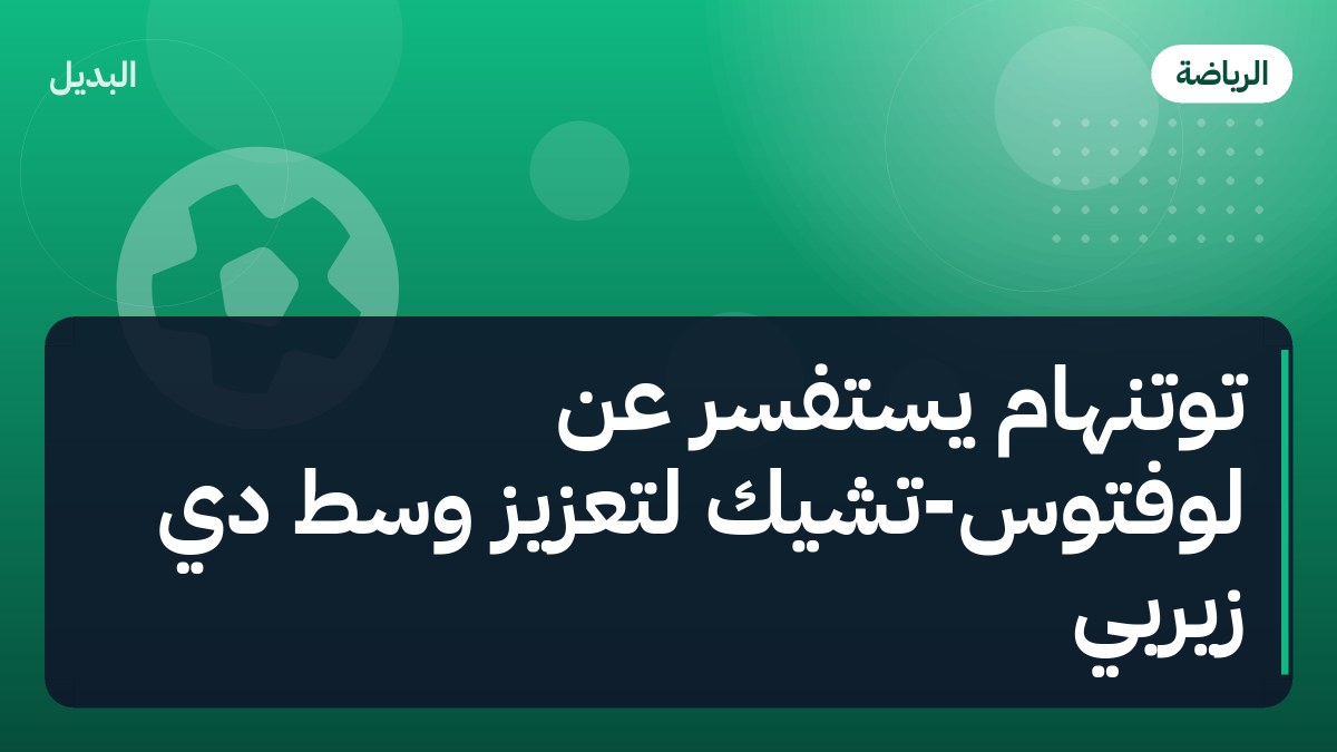 توتنهام يستفسر عن لوفتوس-تشيك لتعزيز وسط دي زيربي