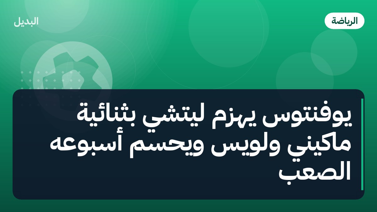 يوفنتوس يهزم ليتشي بثنائية ماكيني ولويس ويحسم أسبوعه الصعب