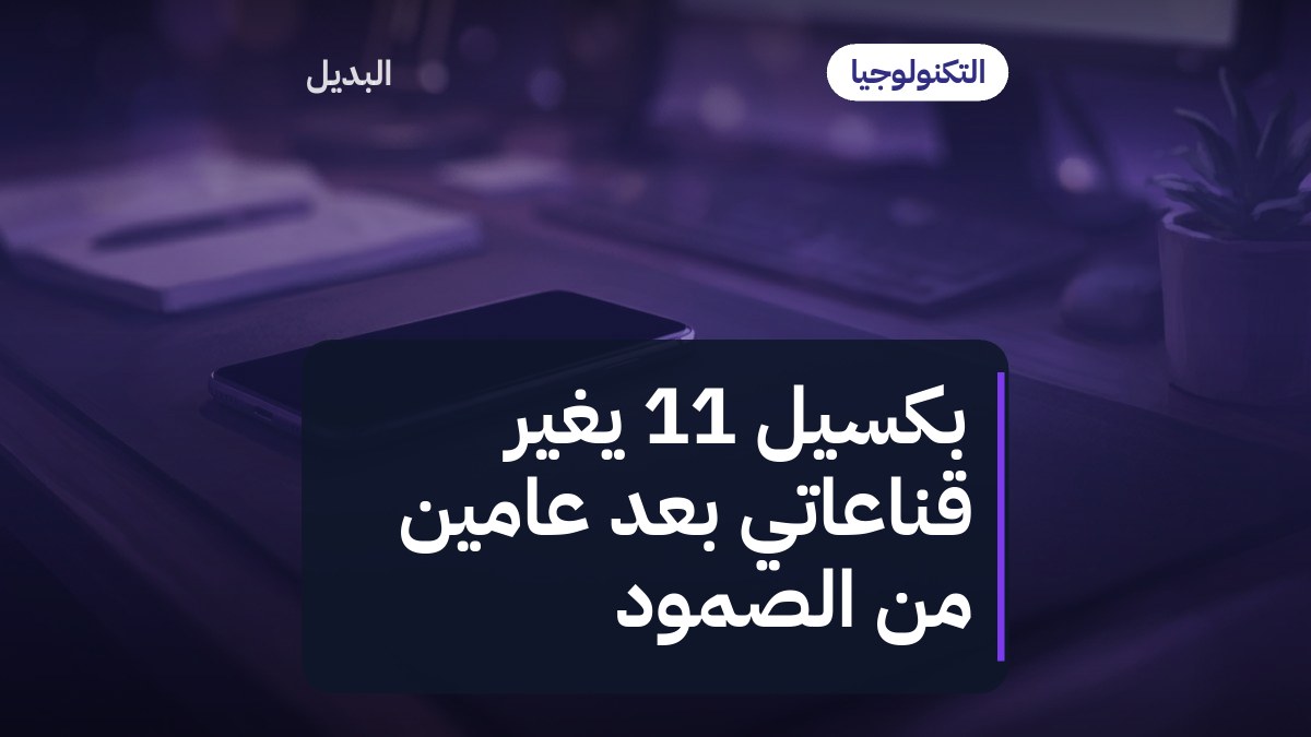 بكسيل 11 يغيّر قناعاتي بعد عامين من الصمود