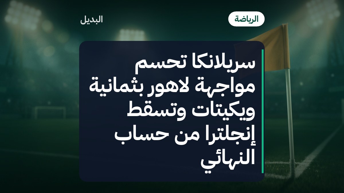 سريلانكا تحسم مواجهة لاهور بثمانية ويكيتات وتُسقط إنجلترا من حساب النهائي