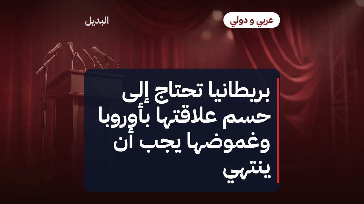 بريطانيا تحتاج إلى حسم علاقتها بأوروبا وغموضها يجب أن ينتهي