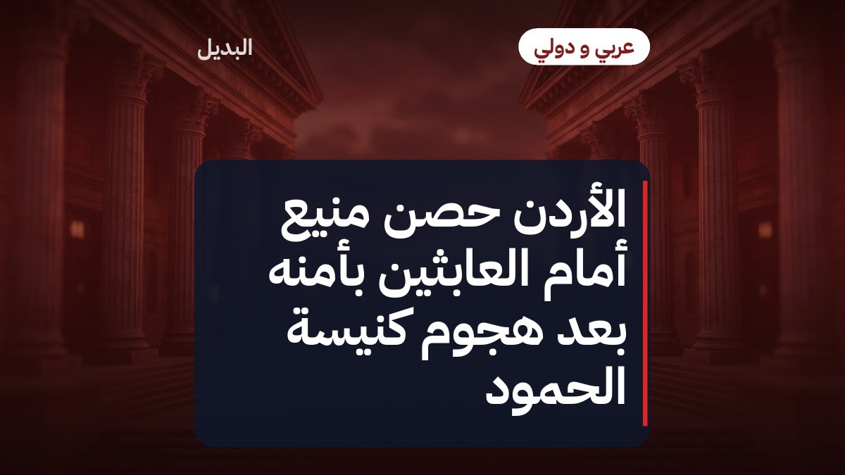 الأردن حصن منيع أمام العابثين بأمنه بعد هجوم كنيسة الحمود