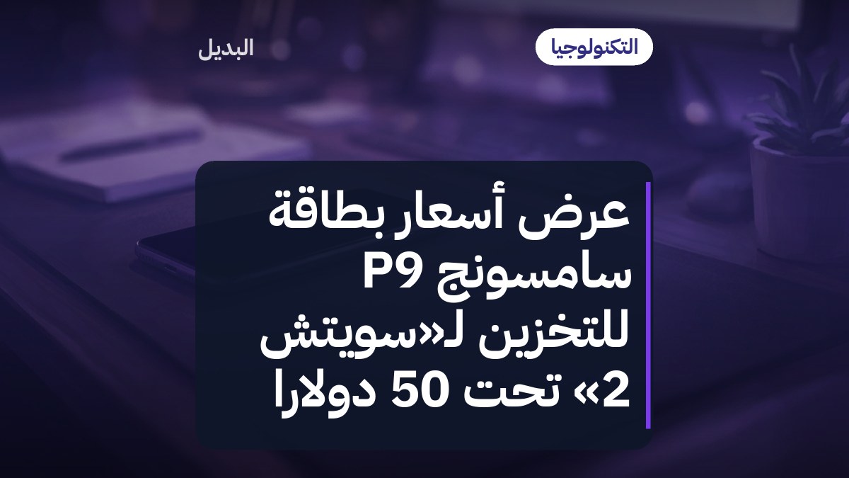 عرض أسعار بطاقة سامسونج P9 للتخزين لـ«سويتش 2» تحت 50 دولاراً