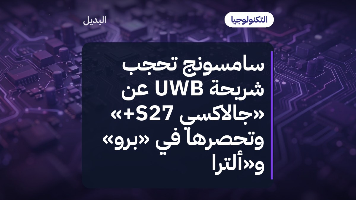 سامسونج تحجب شريحة UWB عن «جالاكسي S27+» وتحصرها في «برو» و«ألترا