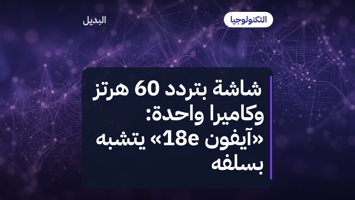 شاشة بتردد 60 هرتز وكاميرا واحدة: «آيفون 18e» يتشبّه بسلفه