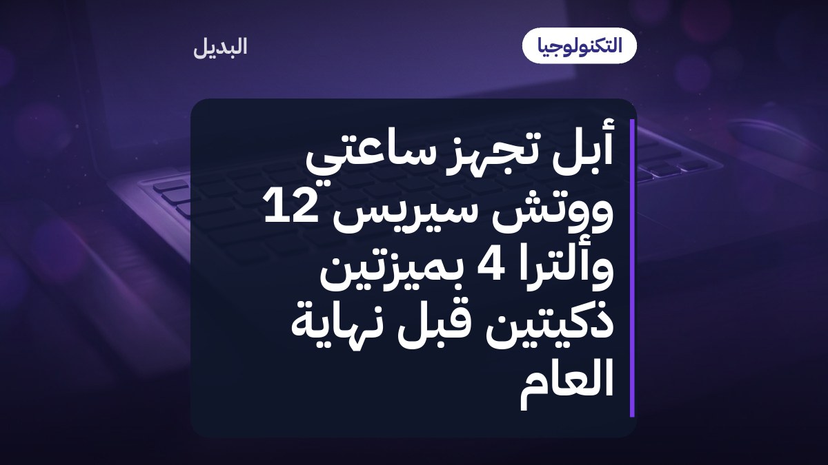 أبل تجهّز ساعتَي ووتش سيريس 12 وألترا 4 بميزتين ذكيتين قبل نهاية العام