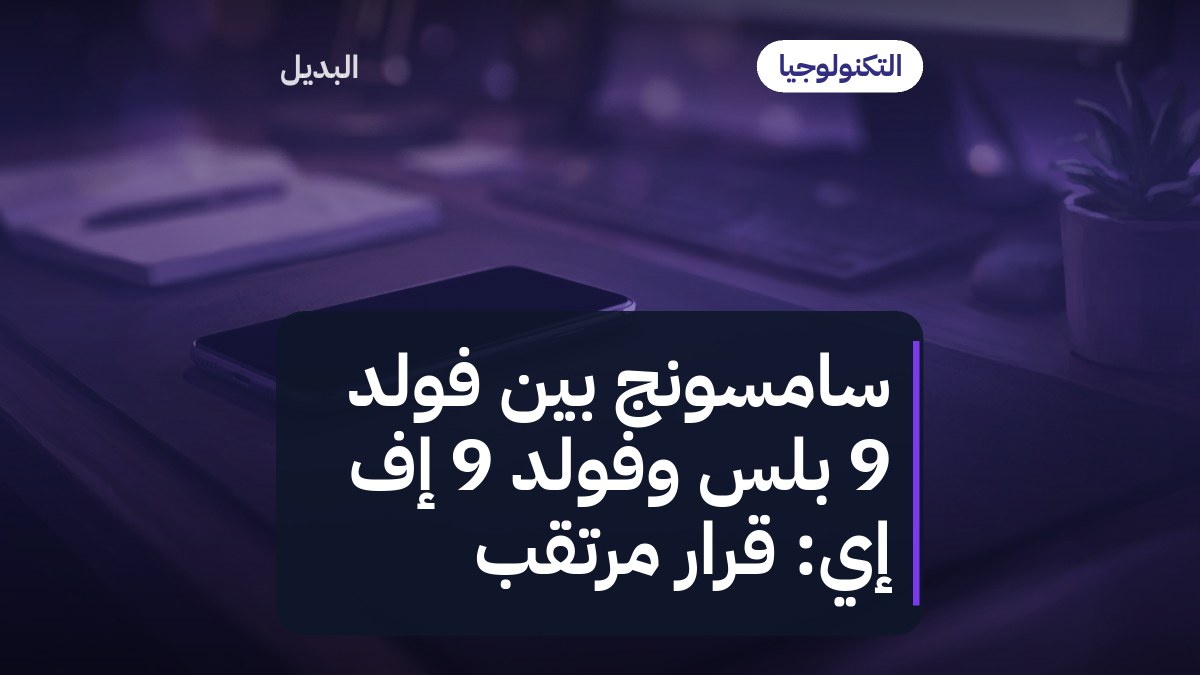 سامسونج بين فولد 9 بلس وفولد 9 إف إي: قرار مرتقب