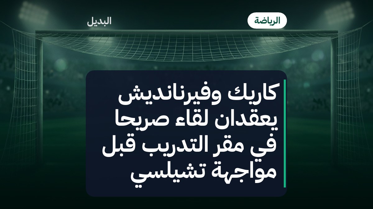 كاريك وفيرنانديش يعقدان لقاءً صريحًا في مقر التدريب قبل مواجهة تشيلسي