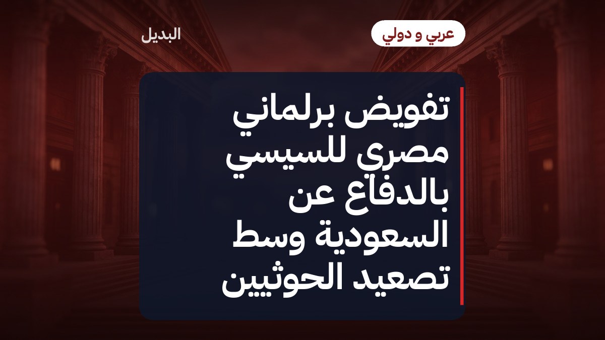 تفويض برلماني مصري للسيسي بالدفاع عن السعودية وسط تصعيد الحوثيين