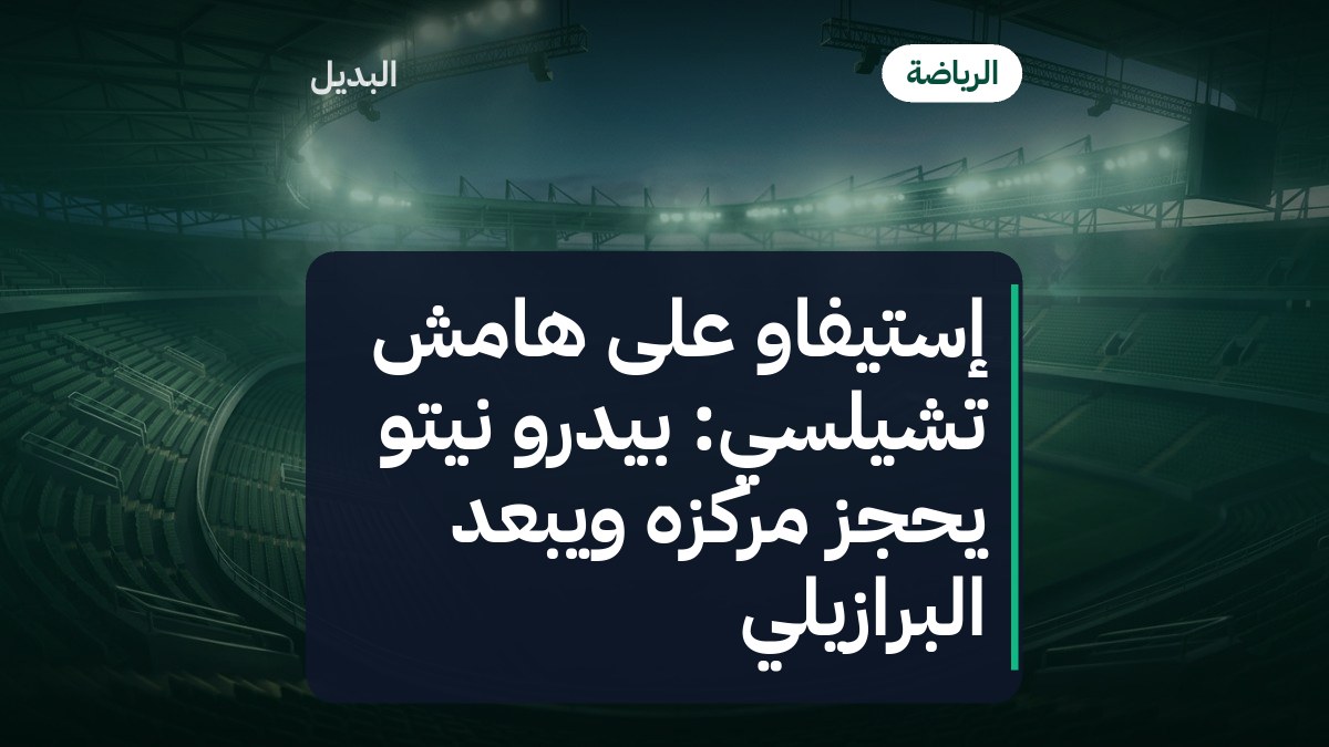 إستيفاو على هامش تشيلسي: بيدرو نيتو يحجز مركزه ويُبعد البرازيلي