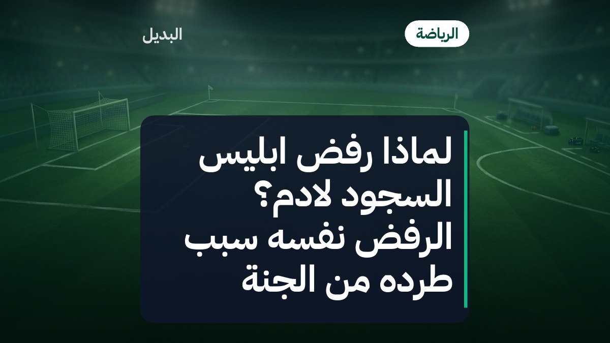 لماذا رفض ابليس السجود لادم؟ الرفض نفسه سبب طرده من الجنة