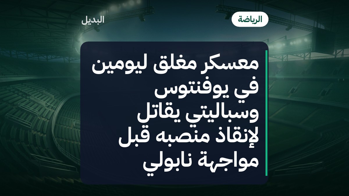 معسكر مغلق ليومين في يوفنتوس وسباليتي يقاتل لإنقاذ منصبه قبل مواجهة نابولي