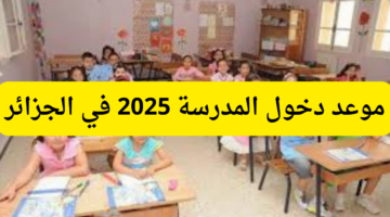 تعرف على موعد دخول المدرسة في الجزائر 2025.. ومتى تبدأ وتنتهي الإجازات الصيفيه؟