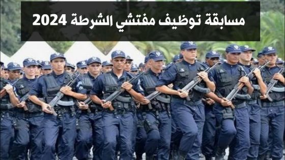 وظائف جديدة في الشرطة الجزائرية.. خطوات التسجيل في مسابقة مفتشي الشركة بالجزائر وشروط التسجيل