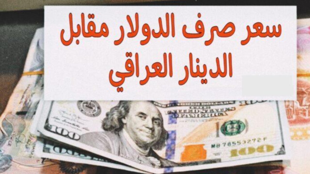 سعر دينار عراقي مقابل الدولار اليوم في الأسواق والبنوك.. ١00 دولار كم دينار عراقي؟