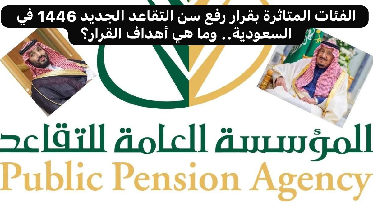 الفئات المتاثرة بقرار رفع سن التقاعد الجديد 1446 في السعودية.. وما هي أهداف القرار؟