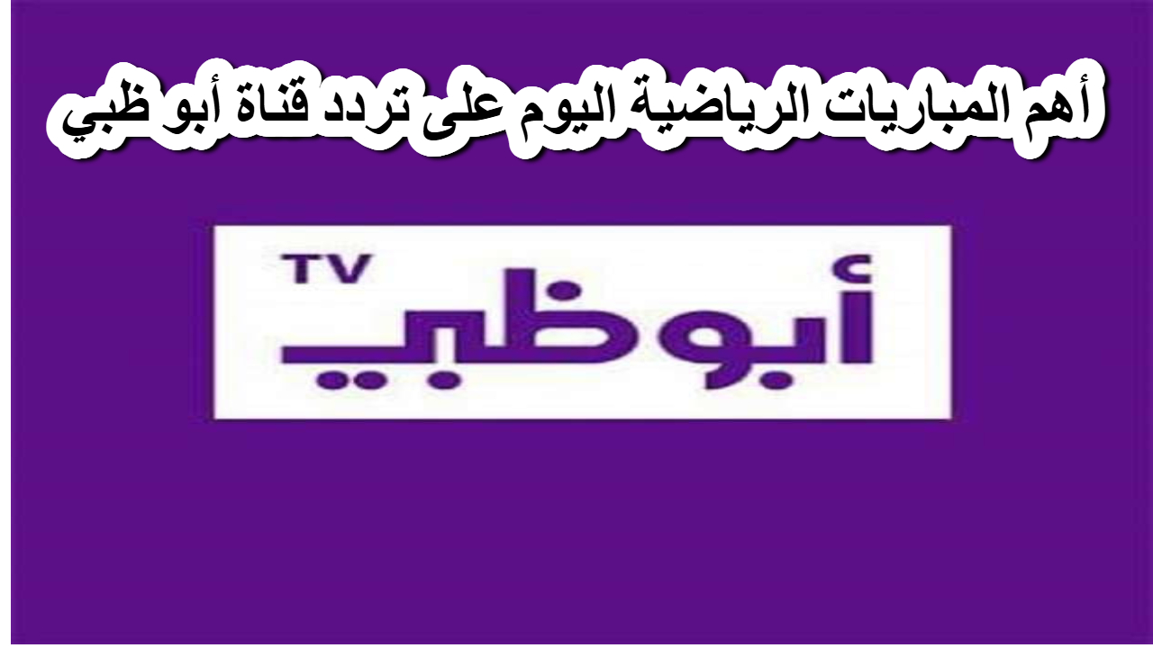 اضبطها الآن.. يمكنك متابعة أهم المباريات الرياضية اليوم على تردد قناة أبو ظبي