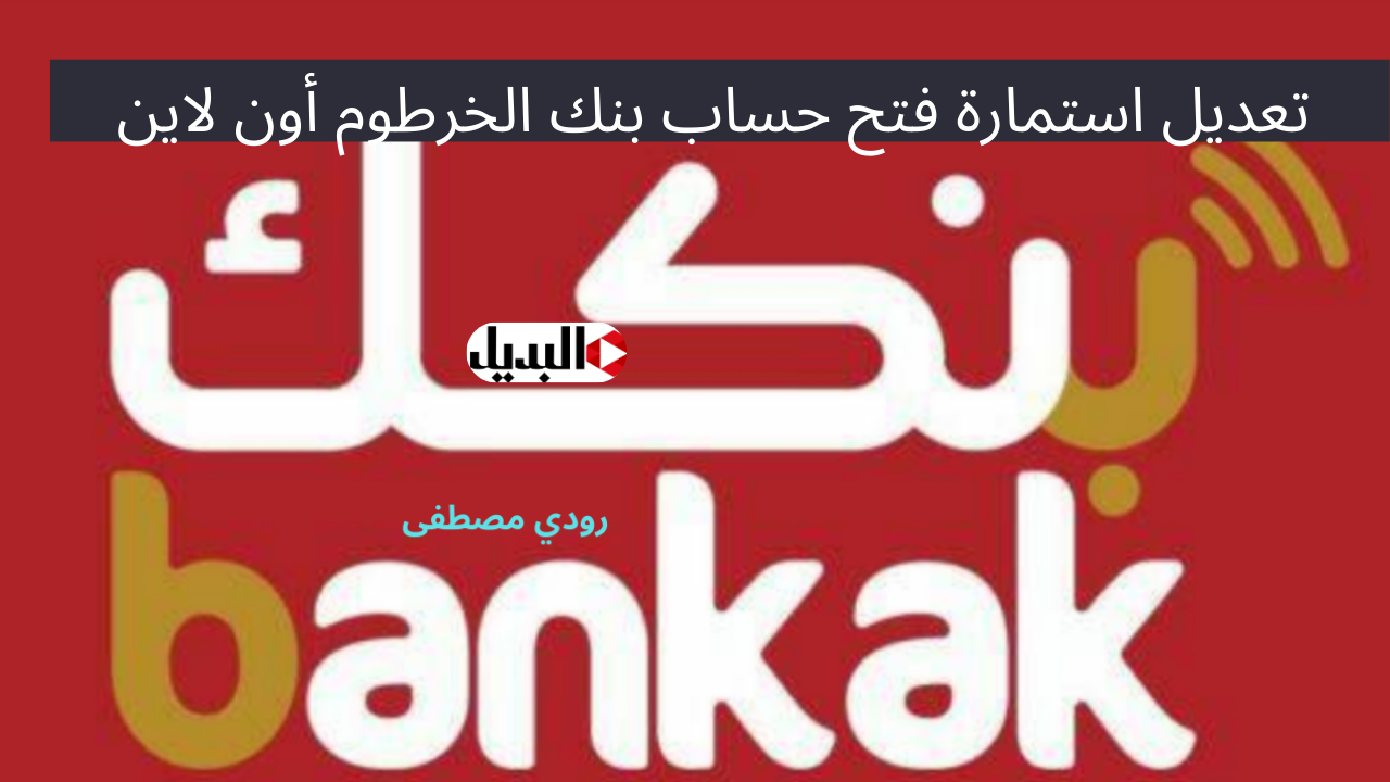 هتملى أستمارة حساب بنكك وأنت في بيتك Bank Of Khartoum.. كيفية تعديل استمارة فتح حساب بنك الخرطوم أون لاين