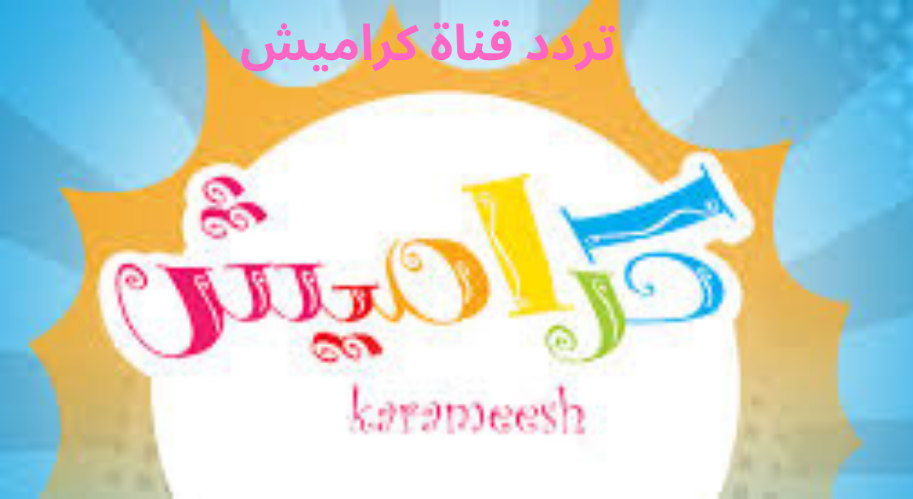 أحدث تردد قناة كراميش karameesh 2025 علي الاقمار الصناعية وطريقة استقبالها