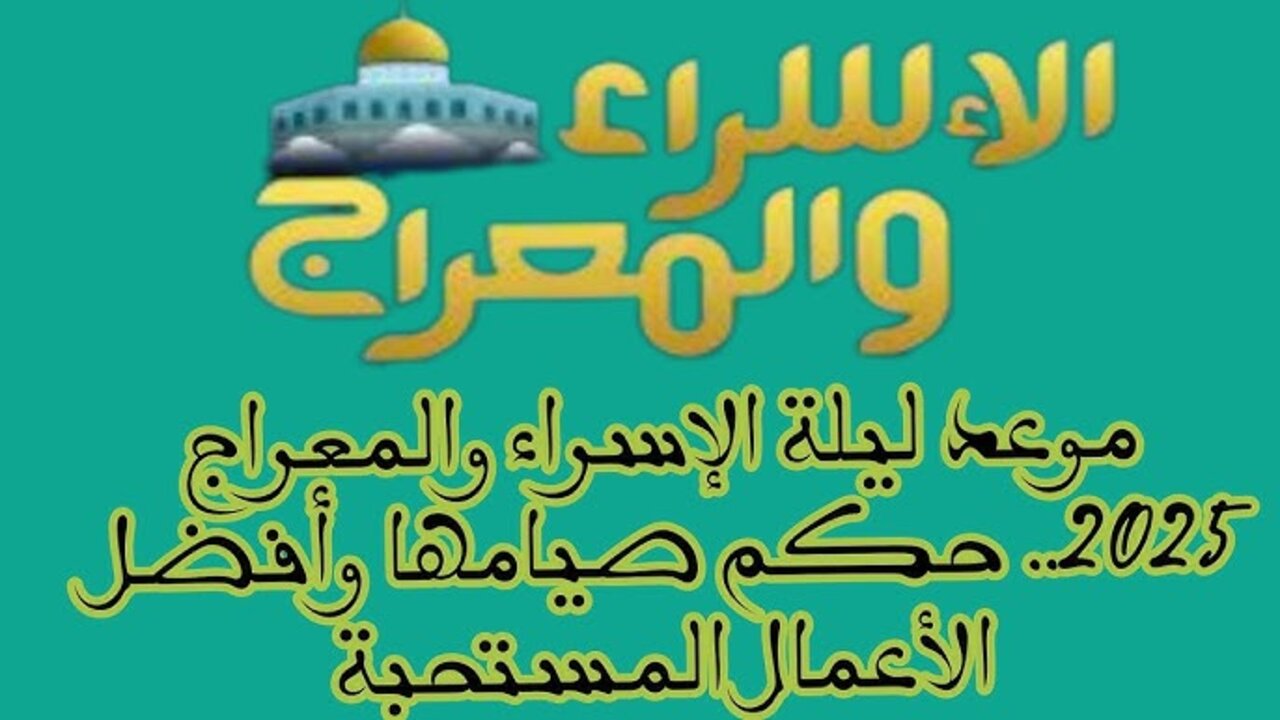 ما حكم صيام ليلة الاسراء والمعراج؟ وأهم الأعمال والأدعية المستحبة بها 2025 “اللهم يا مقلب القلوب ثبت قلبي على دينك“