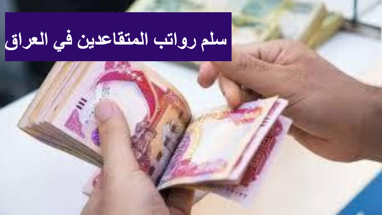 هل هناك زيادة؟؟ سلم رواتب المتقاعدين في العراق 2025 موعد صرف الراتب لشهر فبراير وحسم الجدل