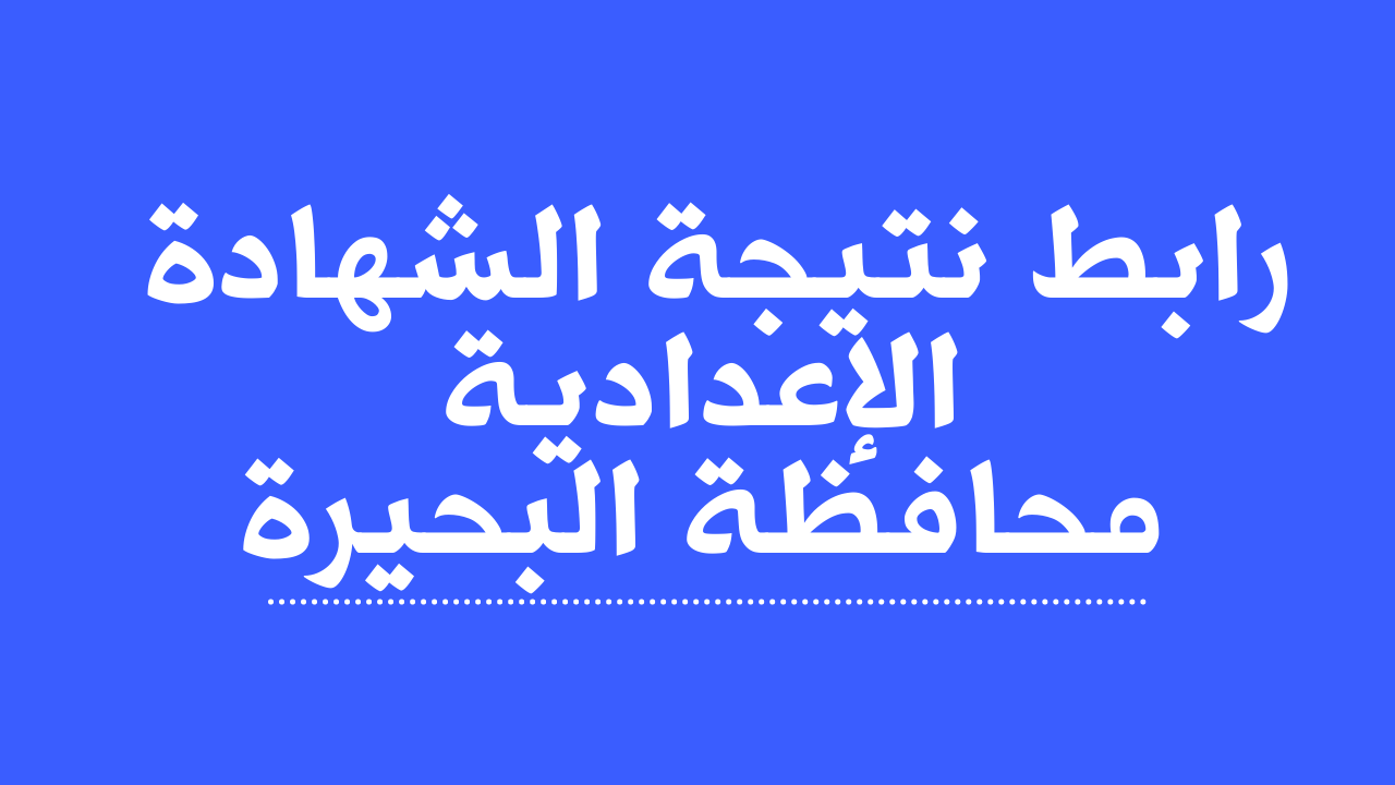 بنسبة نجاح 70.13%…ظهرت نتيجة الشهادة الإعدادية محافظة البحيرة 2025 الترم الأول