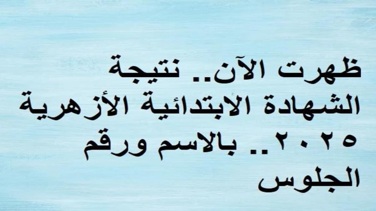 ظهرت الآن .. نتيجة الشهادة الابتدائية الأزهرية 2025 بالاسم ورقم الجلوس