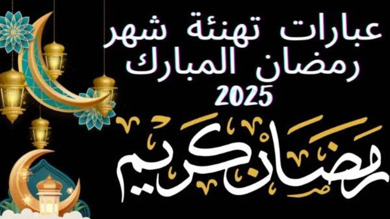أجمــل عبــارات تهنئة بمناسبة شهر رمضان المبارك 2025 للأهــل والأحبــاب “اللهم بارك لنا في رمضان“