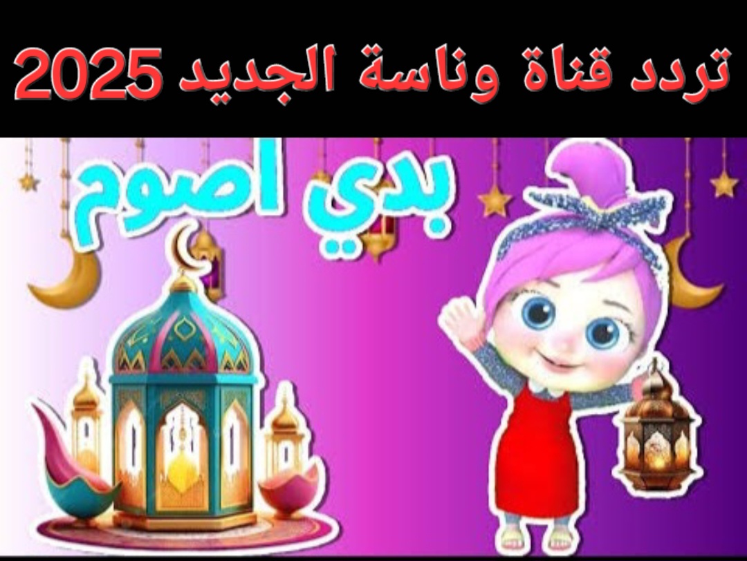 لولو بدها تصوم.. تردد قناة وناسة على نايل سات وعرب سات آخر تحديث رمضان 2025 لأجمل الأغاني والأناشيد الرمضانية