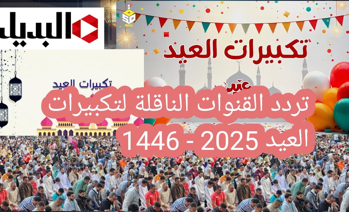 تردد القنوات الناقلة لتكبيرات العيد 2025 – 1446 وكيفية تثبيتها “عيد الفطر المبارك”