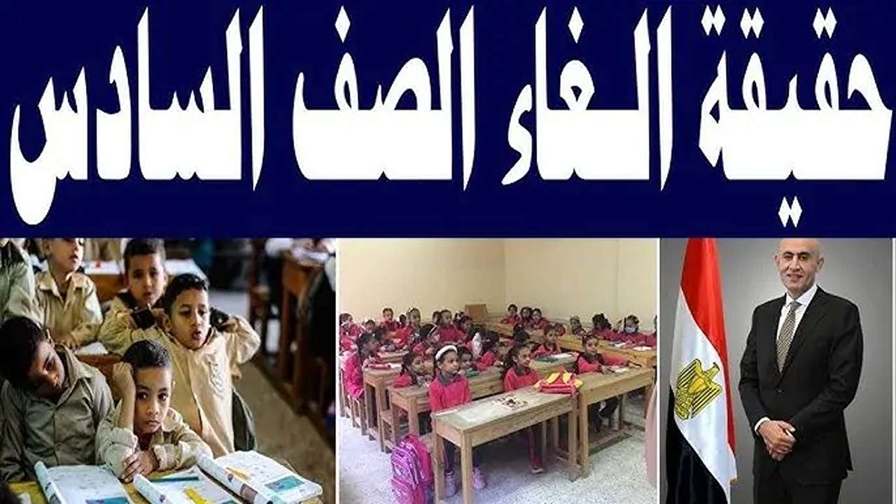 إلغاء الصف السادس الابتدائي العام المقبل 2025-2026 في مصر.. وزارة التربية والتعليم توضـح الحقيقـة
