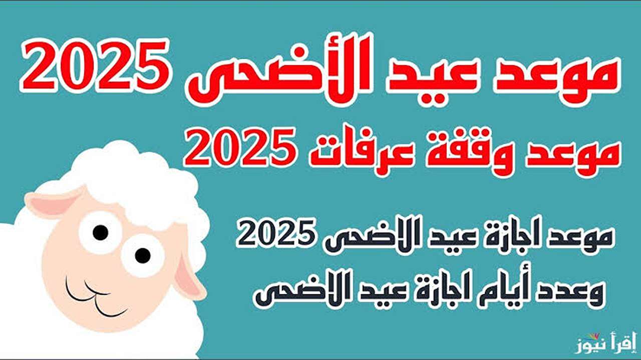 “اجـازة مفرحـة” موعـد اجـازة عيد الأضحى 2025 للقطاع العام والخاص.. شــوف هتاخد اجازة كـام يوم
