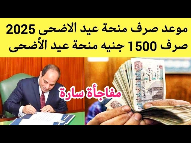1500 منحة عيد الأضحى 2025.. تعرف علي قيمة منحة عيد الأضحى 2025 بعد الزيادة وموعد وطرق صرف