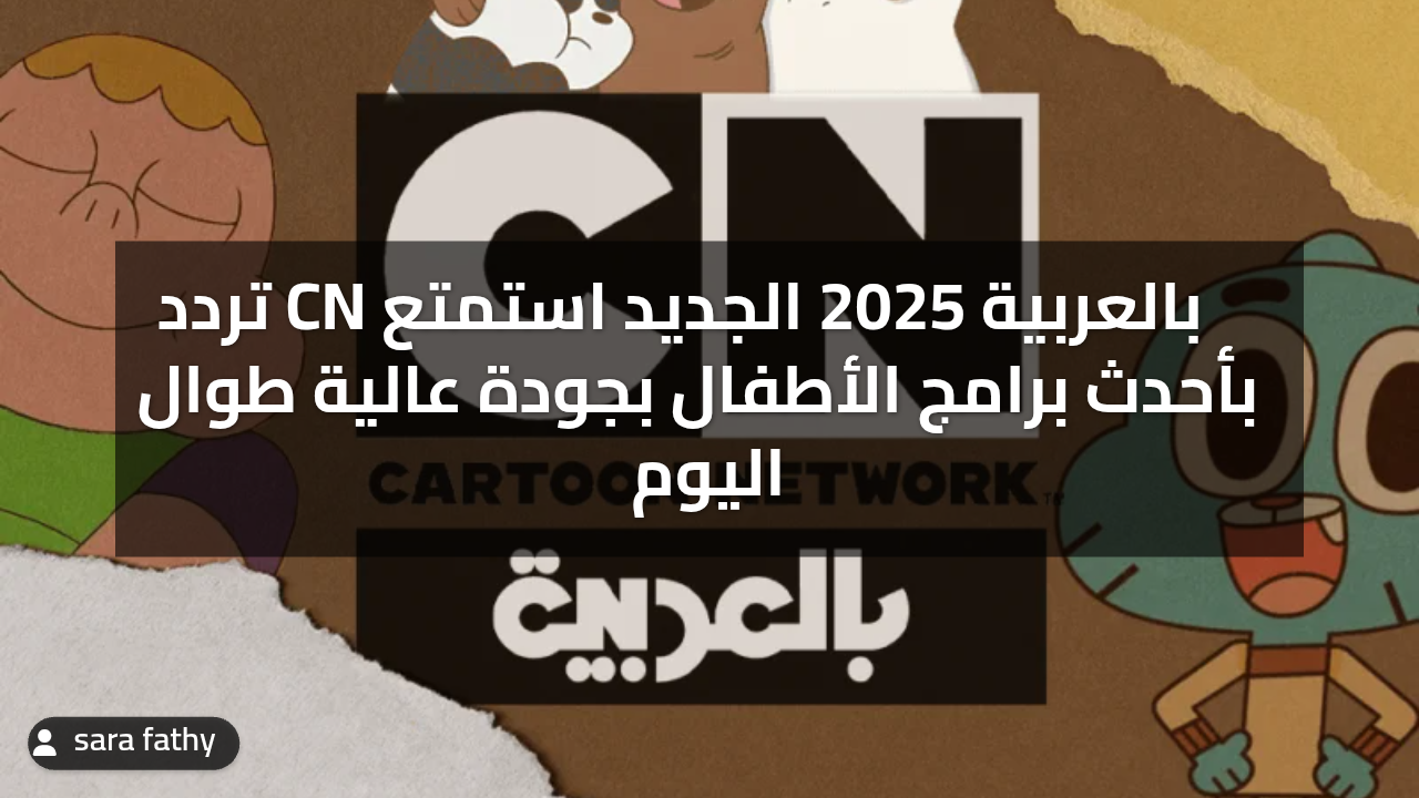 تردد CN بالعربية 2025 الجديد استمتع بأحدث برامج الأطفال بجودة عالية طوال اليوم