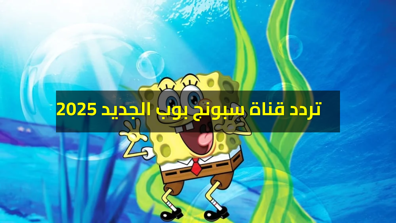 تحديث.. تردد قناة سبونج بوب الجديد 2025 نايل سات وعرب سات لمتابعه برامج الاطفال