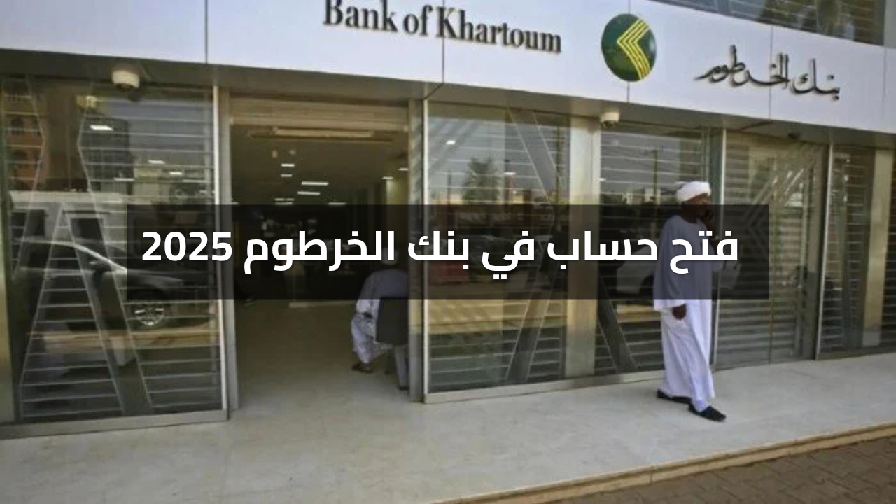 طريقة فتح حساب في بنك الخرطوم 2025 برابط رسمي لجميع الولايات عبر bankofkhartoum.com