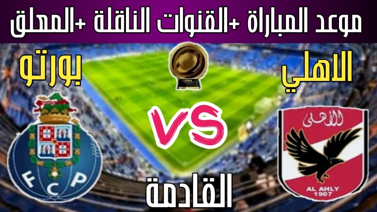 “لا تفوتوا المباراة”  القنوات المفتوحة الناقلة لمباراه الاهلي وبورتو القادمة في كأس العالم للأندية لعام 2025