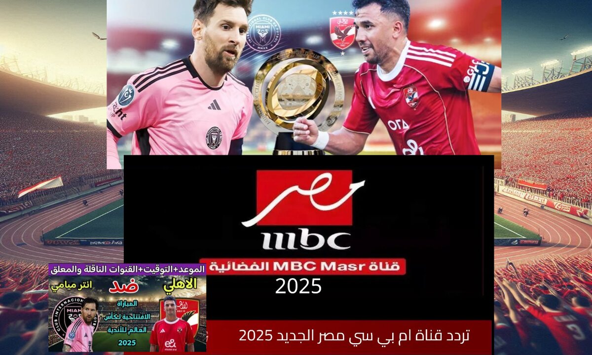 تردد ام بي سي مصر 2025 الناقلة لمباراة الأهلي وانتر ميامي في كأس العالم للأندية