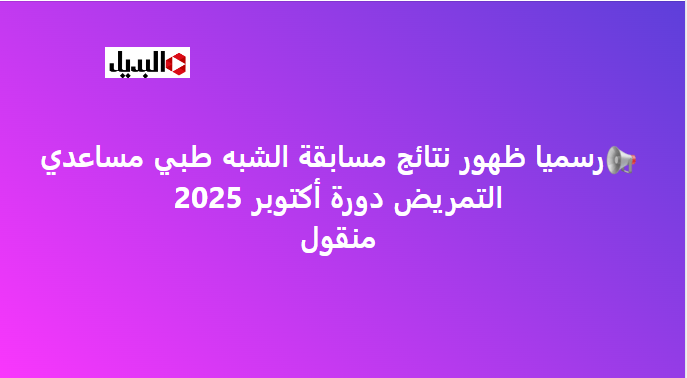 نتائج مسابقة شبه طبي 2025 مساعدي التمريض دورة أكتوبر 2025 عبر موقع وزارة الصحة