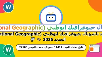 تردد قناة ناشيونال جيوغرافيك أبوظبي National Geographic 2026 على نايل سات لمشاهدة الأفلام الوثائقية
